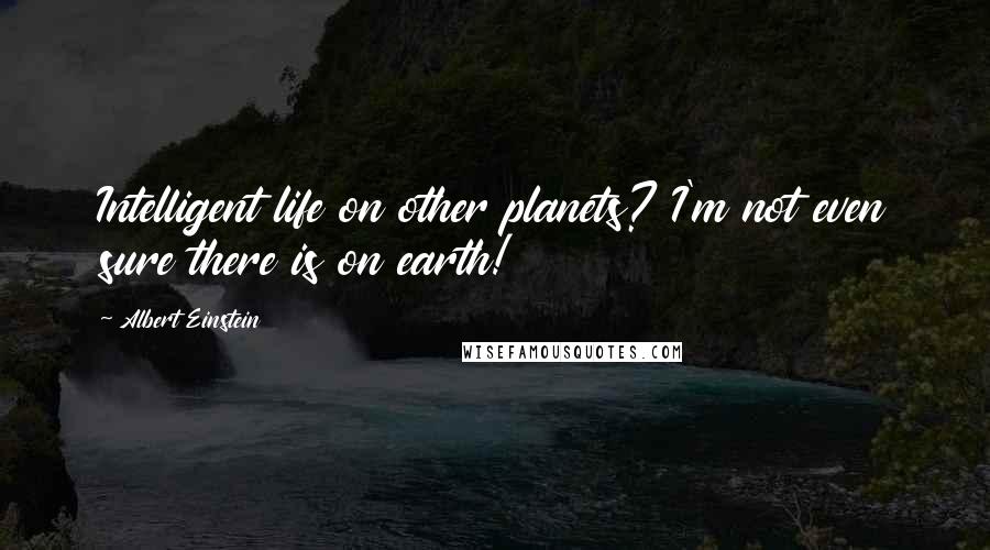 Albert Einstein Quotes: Intelligent life on other planets? I'm not even sure there is on earth!