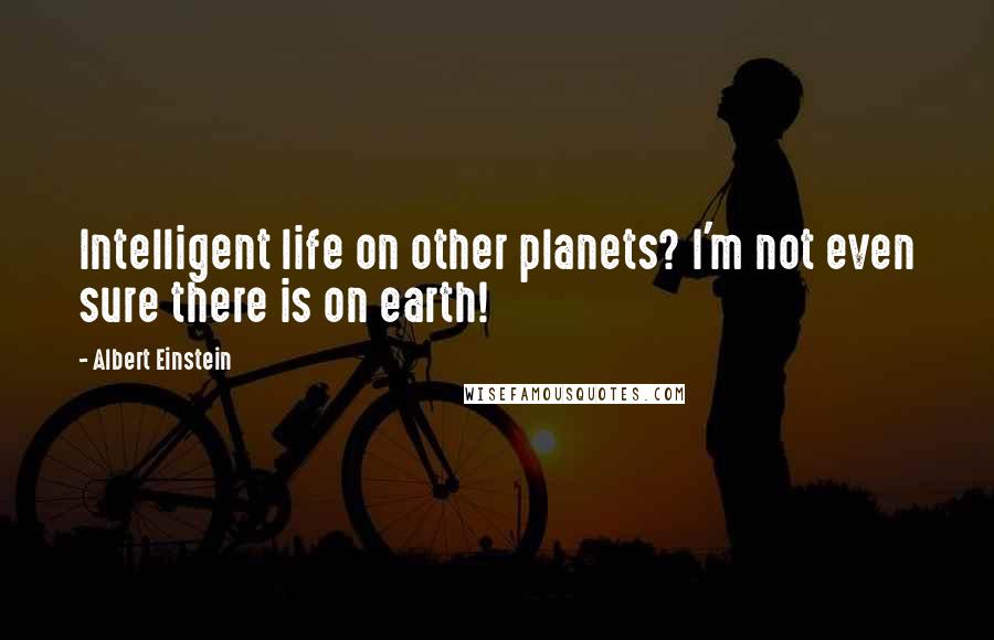 Albert Einstein Quotes: Intelligent life on other planets? I'm not even sure there is on earth!