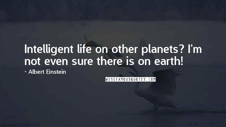 Albert Einstein Quotes: Intelligent life on other planets? I'm not even sure there is on earth!