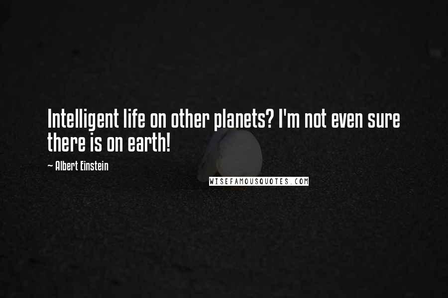 Albert Einstein Quotes: Intelligent life on other planets? I'm not even sure there is on earth!