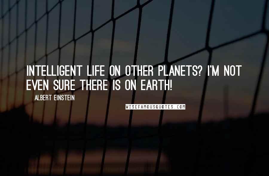 Albert Einstein Quotes: Intelligent life on other planets? I'm not even sure there is on earth!