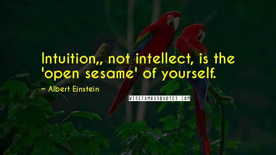 Albert Einstein Quotes: Intuition,, not intellect, is the 'open sesame' of yourself.