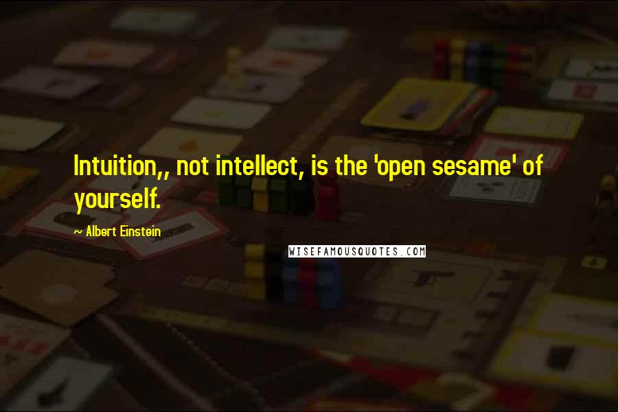 Albert Einstein Quotes: Intuition,, not intellect, is the 'open sesame' of yourself.