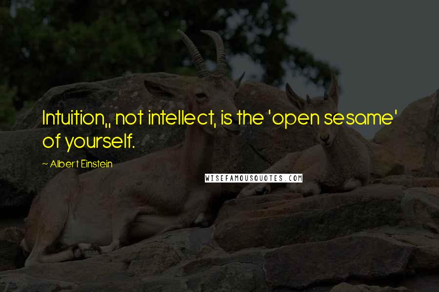 Albert Einstein Quotes: Intuition,, not intellect, is the 'open sesame' of yourself.