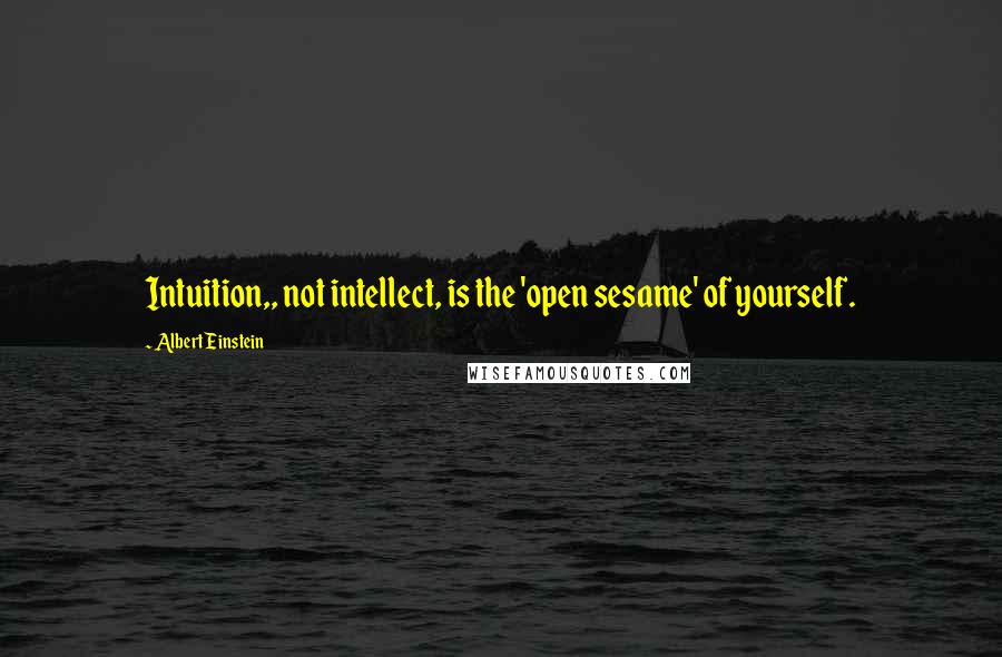 Albert Einstein Quotes: Intuition,, not intellect, is the 'open sesame' of yourself.