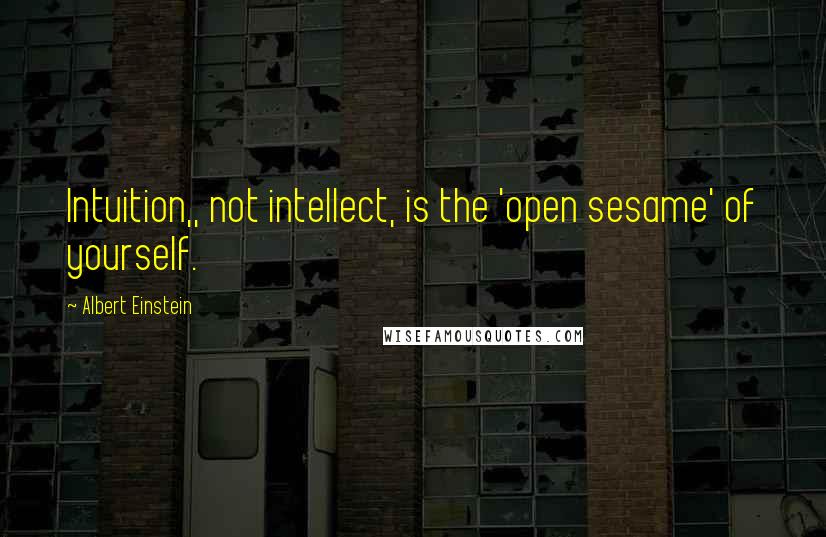Albert Einstein Quotes: Intuition,, not intellect, is the 'open sesame' of yourself.