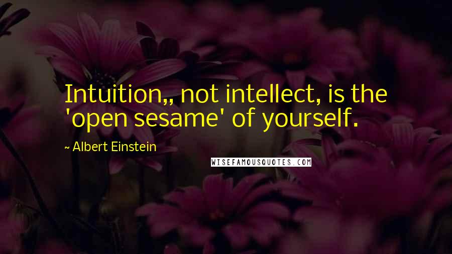 Albert Einstein Quotes: Intuition,, not intellect, is the 'open sesame' of yourself.