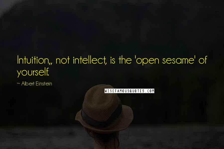 Albert Einstein Quotes: Intuition,, not intellect, is the 'open sesame' of yourself.