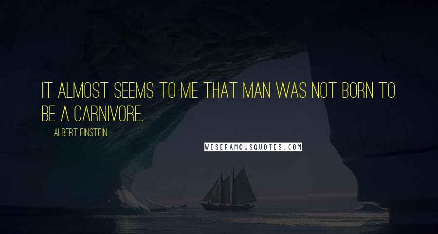 Albert Einstein Quotes: It almost seems to me that man was not born to be a carnivore.