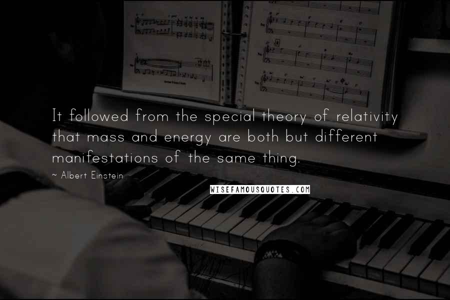 Albert Einstein Quotes: It followed from the special theory of relativity that mass and energy are both but different manifestations of the same thing.