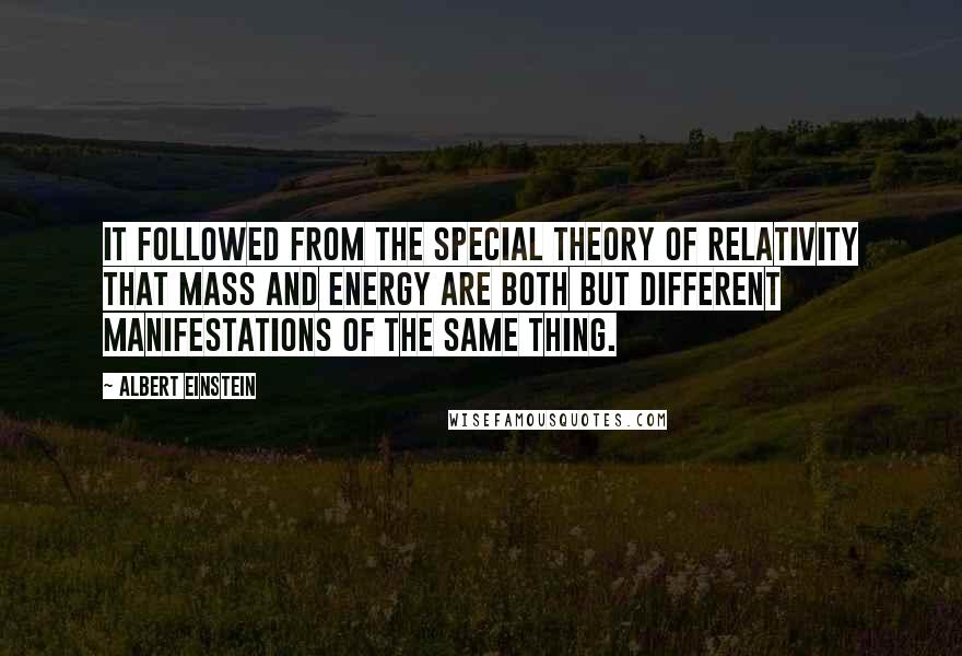 Albert Einstein Quotes: It followed from the special theory of relativity that mass and energy are both but different manifestations of the same thing.