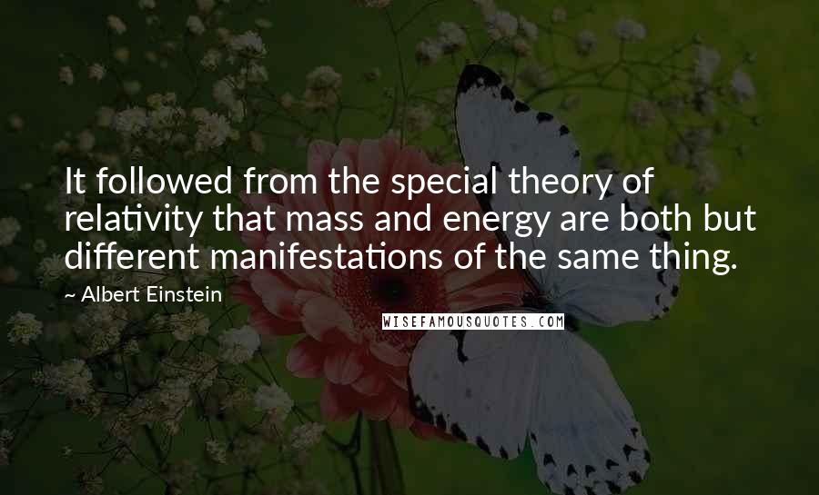 Albert Einstein Quotes: It followed from the special theory of relativity that mass and energy are both but different manifestations of the same thing.