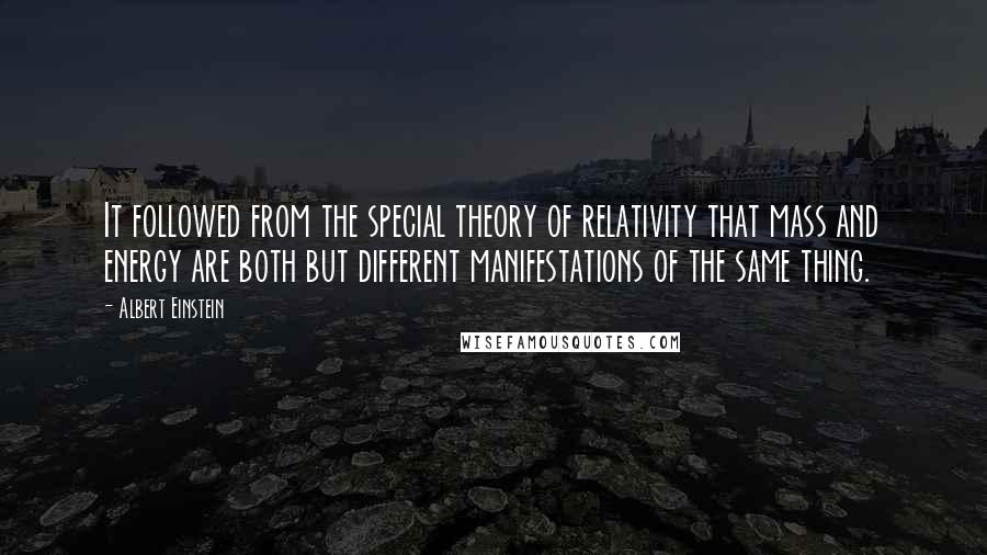 Albert Einstein Quotes: It followed from the special theory of relativity that mass and energy are both but different manifestations of the same thing.