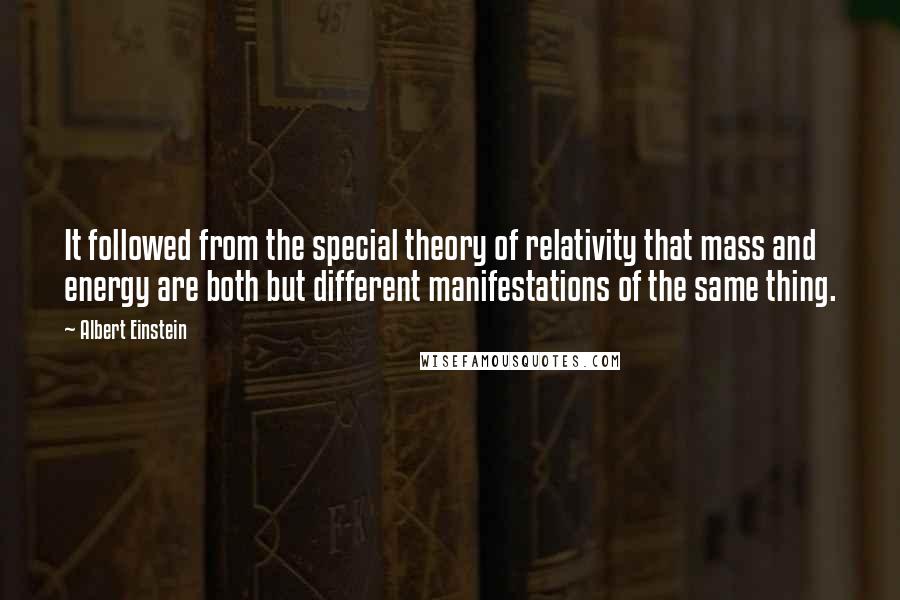 Albert Einstein Quotes: It followed from the special theory of relativity that mass and energy are both but different manifestations of the same thing.