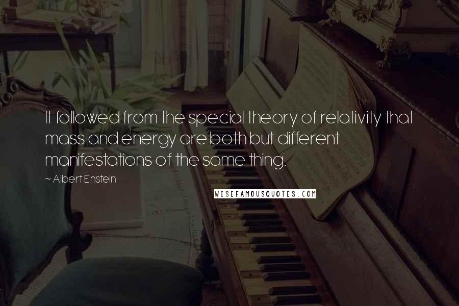 Albert Einstein Quotes: It followed from the special theory of relativity that mass and energy are both but different manifestations of the same thing.