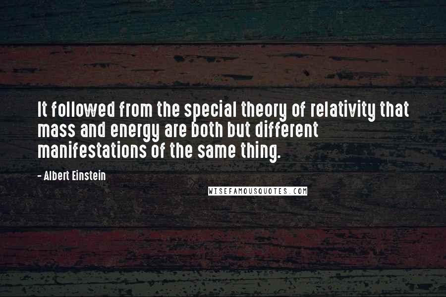 Albert Einstein Quotes: It followed from the special theory of relativity that mass and energy are both but different manifestations of the same thing.