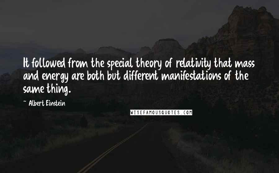 Albert Einstein Quotes: It followed from the special theory of relativity that mass and energy are both but different manifestations of the same thing.