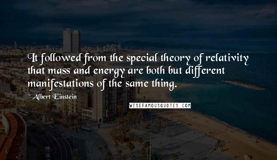 Albert Einstein Quotes: It followed from the special theory of relativity that mass and energy are both but different manifestations of the same thing.