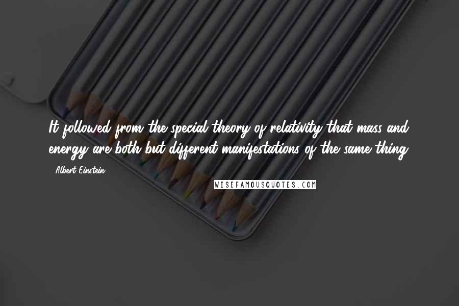 Albert Einstein Quotes: It followed from the special theory of relativity that mass and energy are both but different manifestations of the same thing.