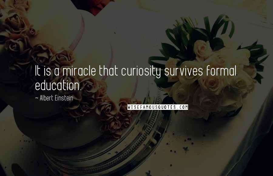 Albert Einstein Quotes: It is a miracle that curiosity survives formal education.