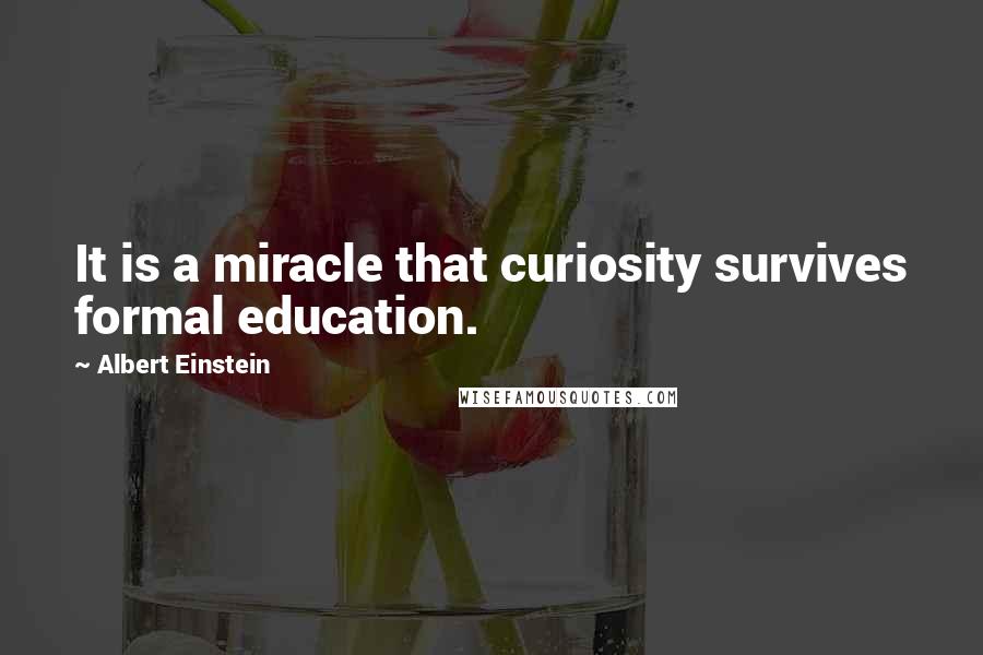 Albert Einstein Quotes: It is a miracle that curiosity survives formal education.