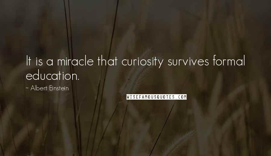 Albert Einstein Quotes: It is a miracle that curiosity survives formal education.