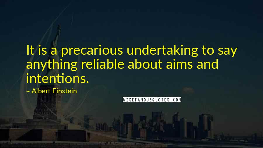 Albert Einstein Quotes: It is a precarious undertaking to say anything reliable about aims and intentions.