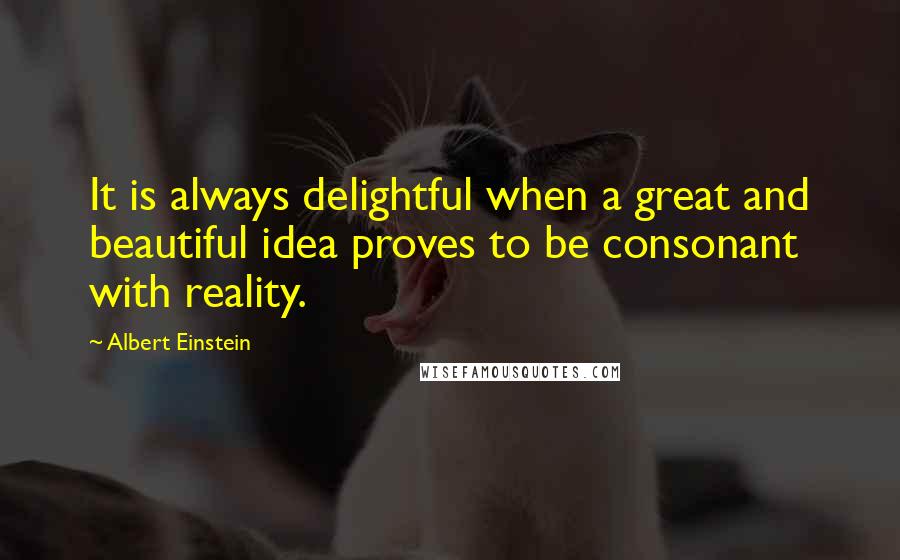 Albert Einstein Quotes: It is always delightful when a great and beautiful idea proves to be consonant with reality.