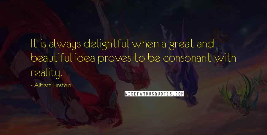 Albert Einstein Quotes: It is always delightful when a great and beautiful idea proves to be consonant with reality.