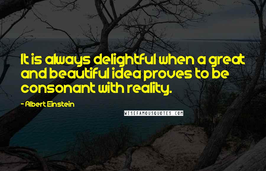 Albert Einstein Quotes: It is always delightful when a great and beautiful idea proves to be consonant with reality.