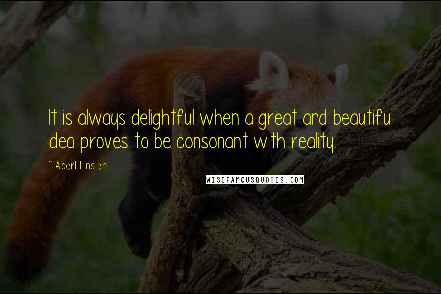 Albert Einstein Quotes: It is always delightful when a great and beautiful idea proves to be consonant with reality.