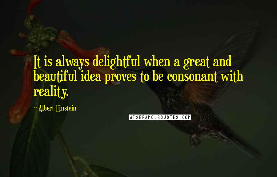 Albert Einstein Quotes: It is always delightful when a great and beautiful idea proves to be consonant with reality.