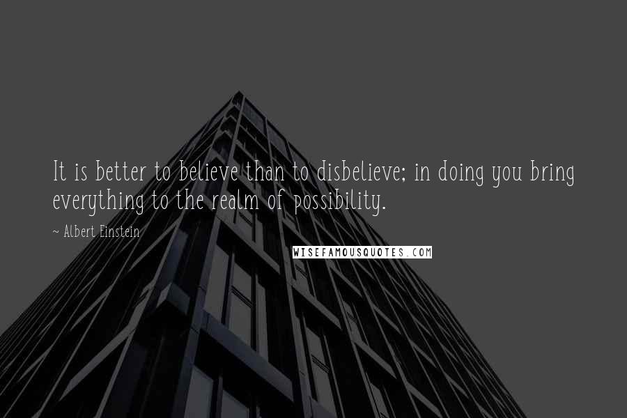 Albert Einstein Quotes: It is better to believe than to disbelieve; in doing you bring everything to the realm of possibility.