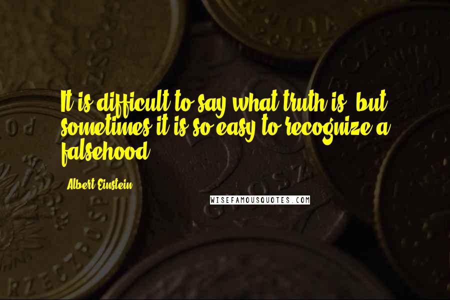 Albert Einstein Quotes: It is difficult to say what truth is, but sometimes it is so easy to recognize a falsehood.