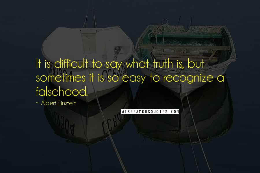 Albert Einstein Quotes: It is difficult to say what truth is, but sometimes it is so easy to recognize a falsehood.