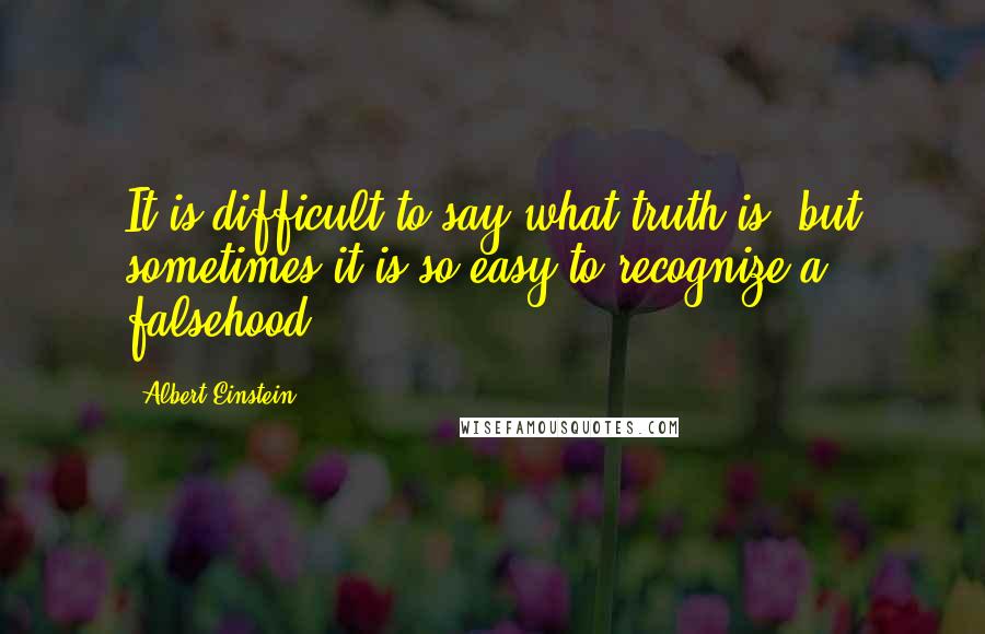 Albert Einstein Quotes: It is difficult to say what truth is, but sometimes it is so easy to recognize a falsehood.