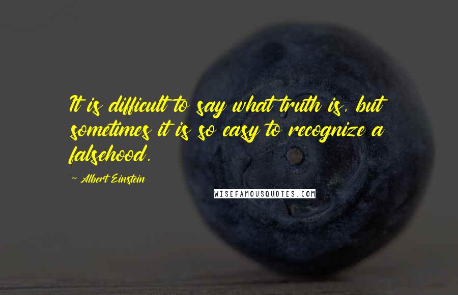 Albert Einstein Quotes: It is difficult to say what truth is, but sometimes it is so easy to recognize a falsehood.