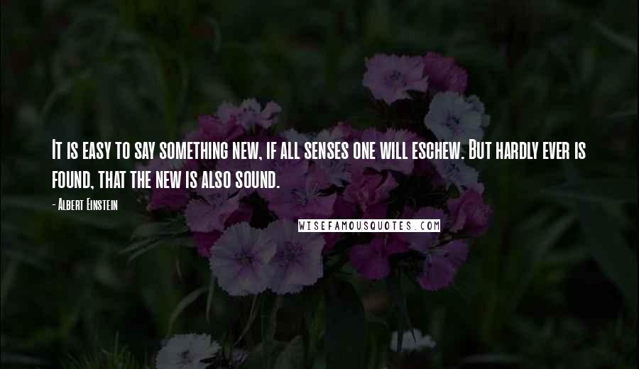 Albert Einstein Quotes: It is easy to say something new, if all senses one will eschew. But hardly ever is found, that the new is also sound.