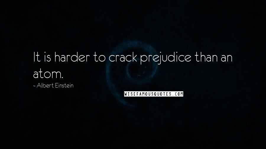 Albert Einstein Quotes: It is harder to crack prejudice than an atom.