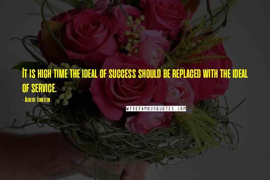 Albert Einstein Quotes: It is high time the ideal of success should be replaced with the ideal of service.