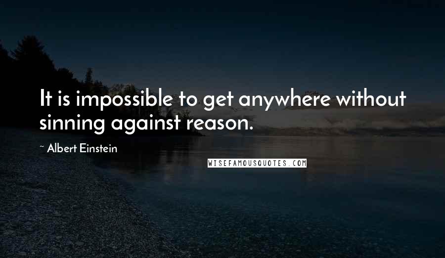 Albert Einstein Quotes: It is impossible to get anywhere without sinning against reason.