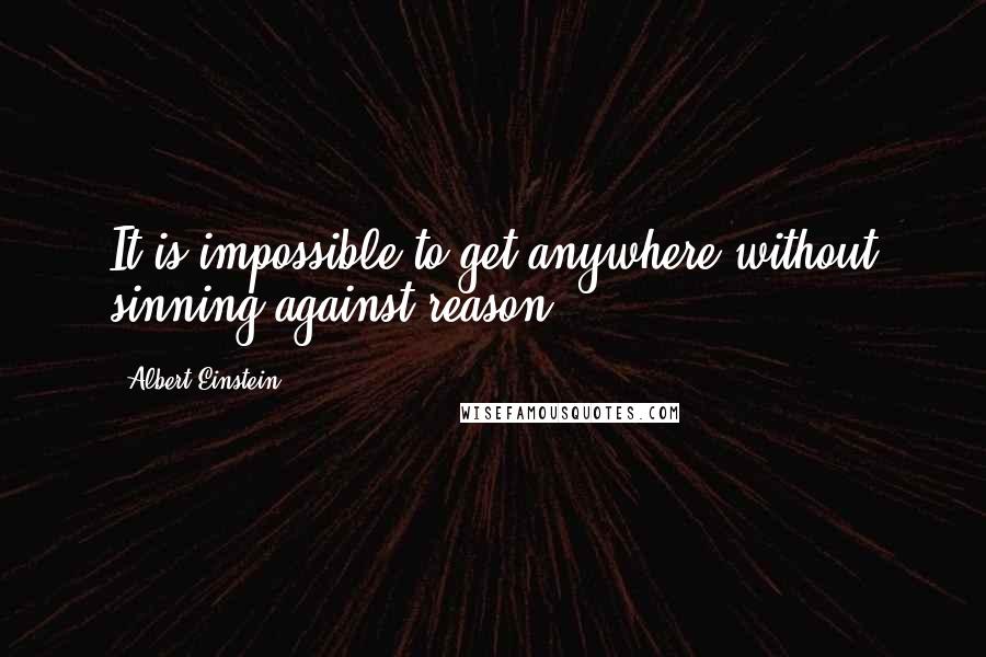 Albert Einstein Quotes: It is impossible to get anywhere without sinning against reason.