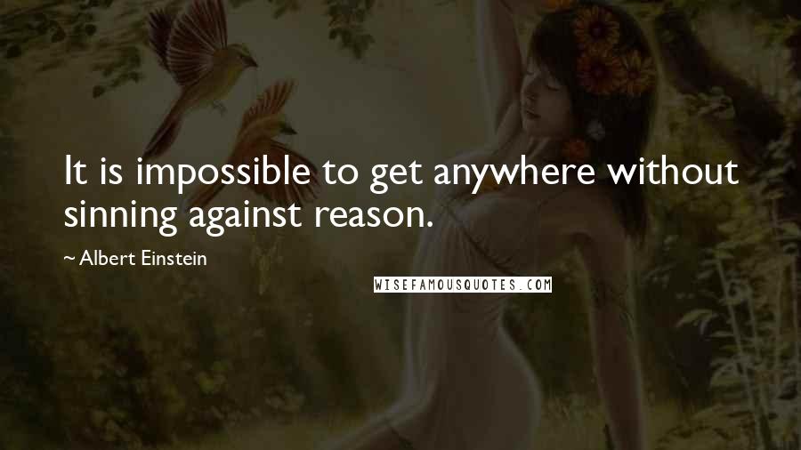 Albert Einstein Quotes: It is impossible to get anywhere without sinning against reason.