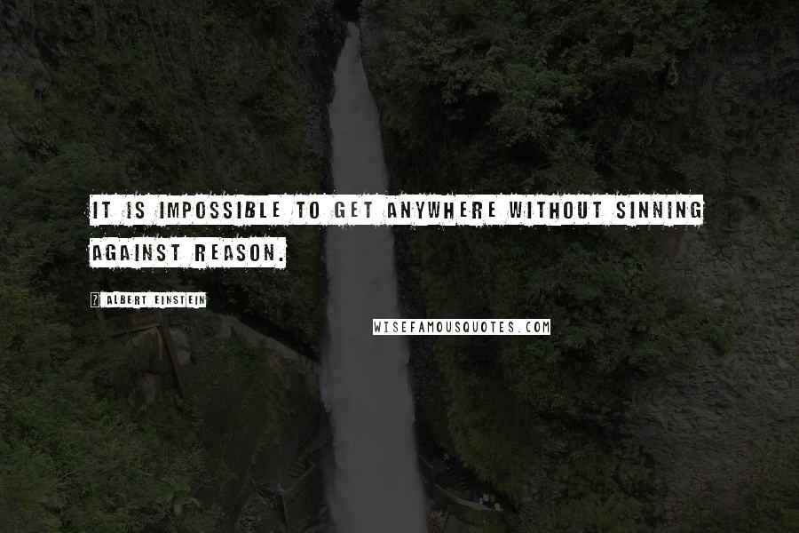 Albert Einstein Quotes: It is impossible to get anywhere without sinning against reason.