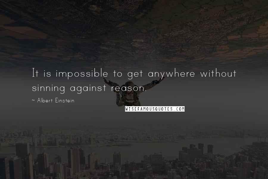 Albert Einstein Quotes: It is impossible to get anywhere without sinning against reason.