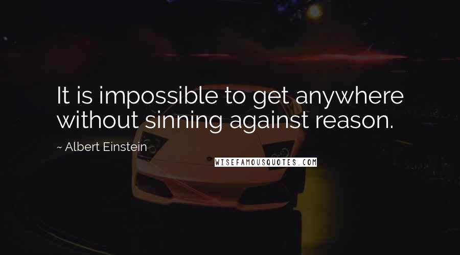Albert Einstein Quotes: It is impossible to get anywhere without sinning against reason.