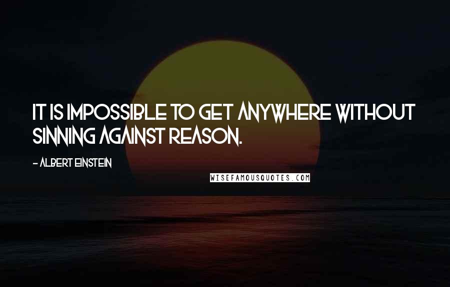 Albert Einstein Quotes: It is impossible to get anywhere without sinning against reason.