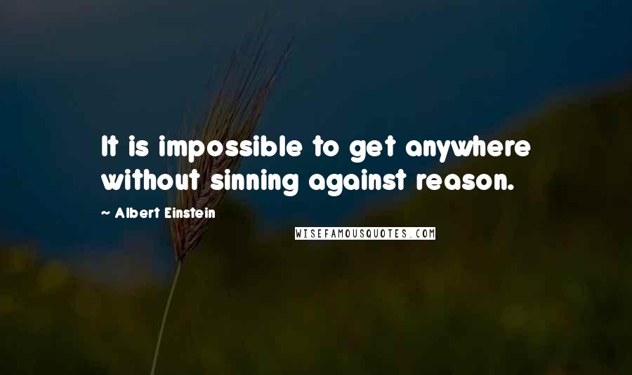 Albert Einstein Quotes: It is impossible to get anywhere without sinning against reason.