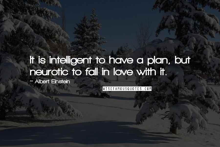 Albert Einstein Quotes: It is intelligent to have a plan, but neurotic to fall in love with it.