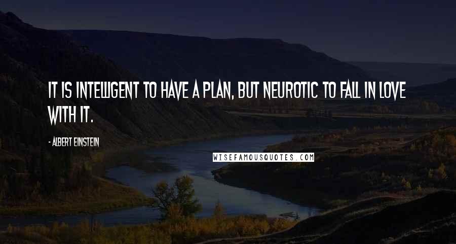 Albert Einstein Quotes: It is intelligent to have a plan, but neurotic to fall in love with it.